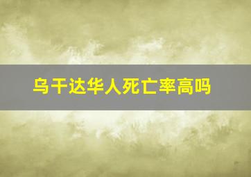 乌干达华人死亡率高吗