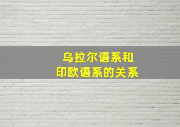 乌拉尔语系和印欧语系的关系