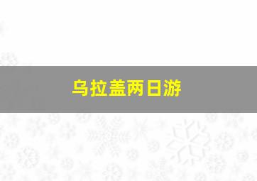 乌拉盖两日游