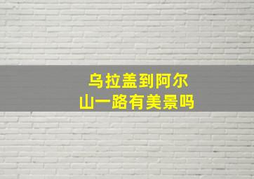 乌拉盖到阿尔山一路有美景吗