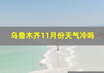 乌鲁木齐11月份天气冷吗