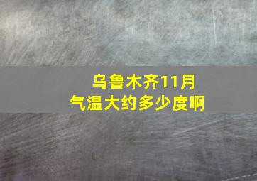 乌鲁木齐11月气温大约多少度啊