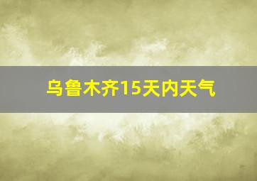 乌鲁木齐15天内天气