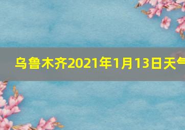 乌鲁木齐2021年1月13日天气