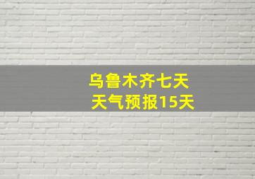 乌鲁木齐七天天气预报15天