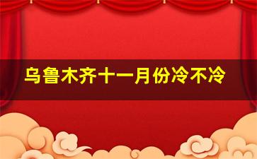 乌鲁木齐十一月份冷不冷