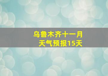 乌鲁木齐十一月天气预报15天