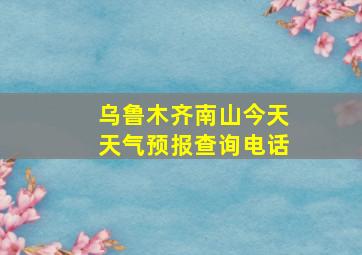 乌鲁木齐南山今天天气预报查询电话