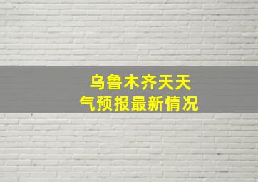 乌鲁木齐天天气预报最新情况