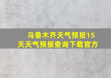 乌鲁木齐天气预报15天天气预报查询下载官方