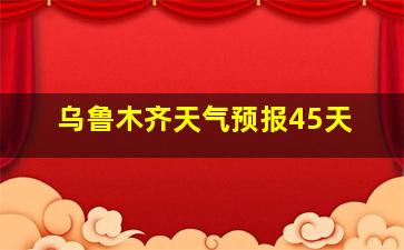 乌鲁木齐天气预报45天