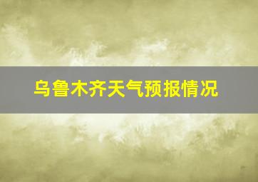 乌鲁木齐天气预报情况