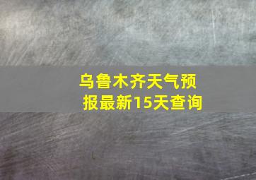 乌鲁木齐天气预报最新15天查询