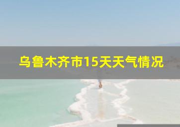 乌鲁木齐市15天天气情况