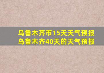 乌鲁木齐市15天天气预报乌鲁木齐40天的天气预报