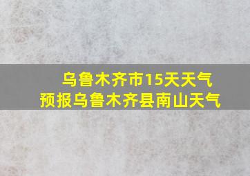 乌鲁木齐市15天天气预报乌鲁木齐县南山天气