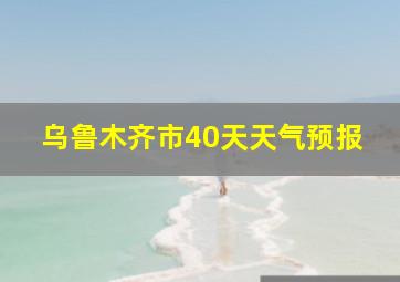 乌鲁木齐市40天天气预报