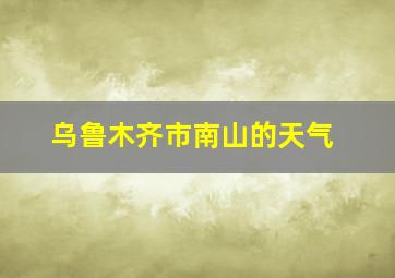 乌鲁木齐市南山的天气