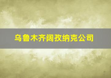 乌鲁木齐阔孜纳克公司