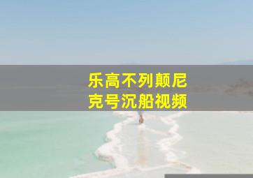 乐高不列颠尼克号沉船视频