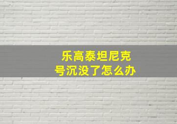 乐高泰坦尼克号沉没了怎么办