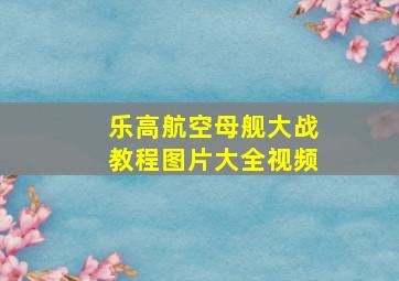 乐高航空母舰大战教程图片大全视频