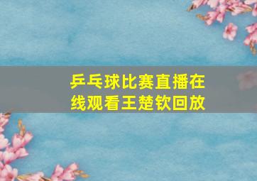 乒乓球比赛直播在线观看王楚钦回放