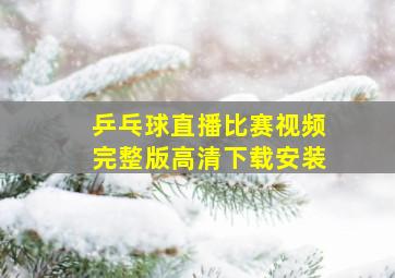 乒乓球直播比赛视频完整版高清下载安装