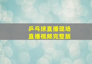 乒乓球直播现场直播视频完整版