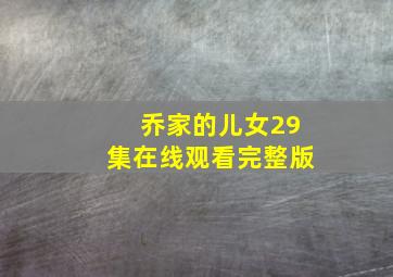 乔家的儿女29集在线观看完整版