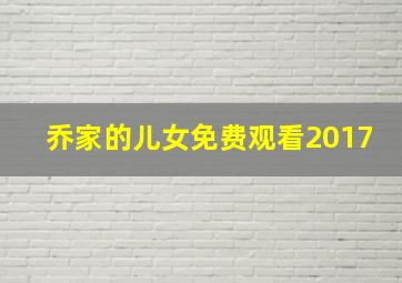 乔家的儿女免费观看2017