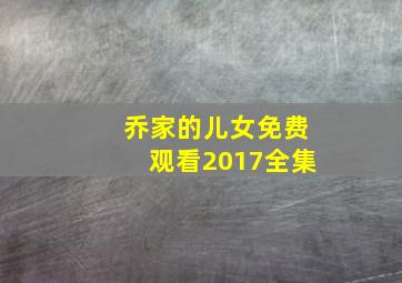 乔家的儿女免费观看2017全集