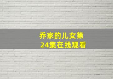 乔家的儿女第24集在线观看