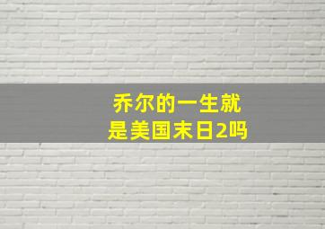 乔尔的一生就是美国末日2吗