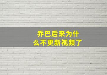 乔巴后来为什么不更新视频了