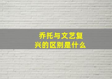 乔托与文艺复兴的区别是什么