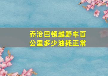 乔治巴顿越野车百公里多少油耗正常