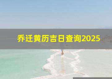 乔迁黄历吉日查询2025