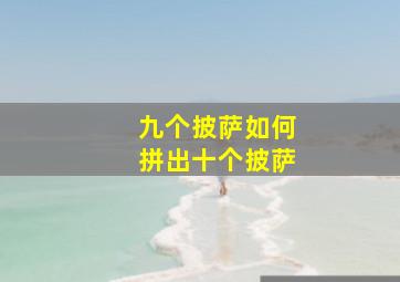 九个披萨如何拼出十个披萨