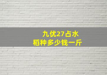 九优27占水稻种多少钱一斤