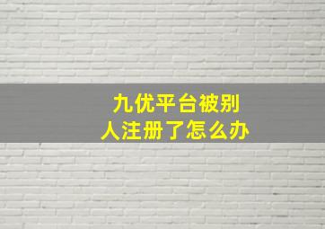 九优平台被别人注册了怎么办