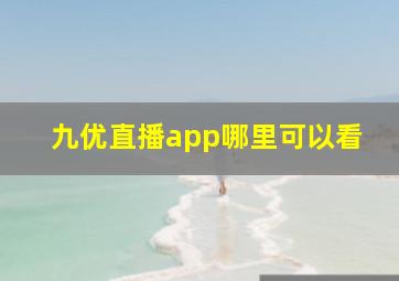 九优直播app哪里可以看