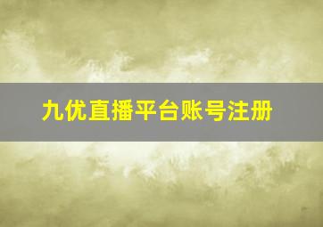 九优直播平台账号注册