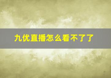 九优直播怎么看不了了