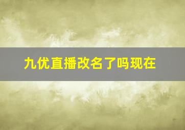 九优直播改名了吗现在