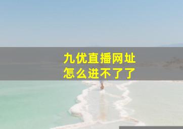 九优直播网址怎么进不了了