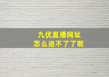 九优直播网址怎么进不了了呢