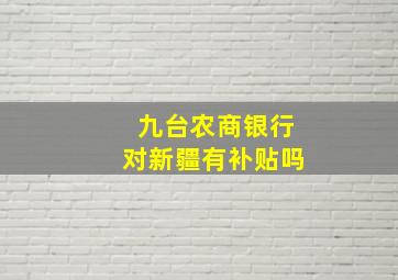 九台农商银行对新疆有补贴吗