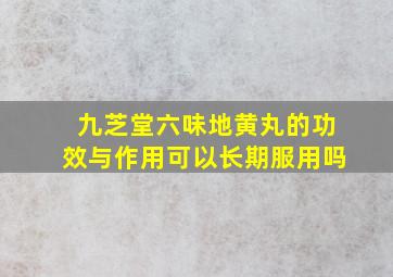 九芝堂六味地黄丸的功效与作用可以长期服用吗