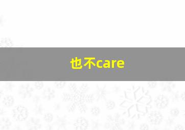 也不care